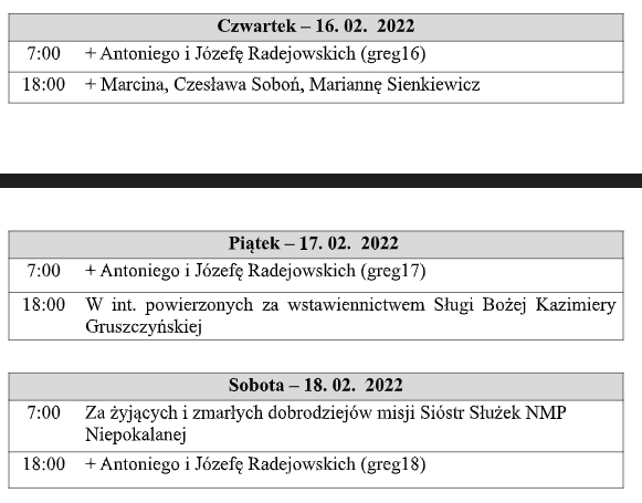 Poniedziałek – 13. 02. 2022
7:00 O szczęśliwą operacją dla męża Bolesława
18:00 + Antoniego i Józefę Radejowskich (greg13)